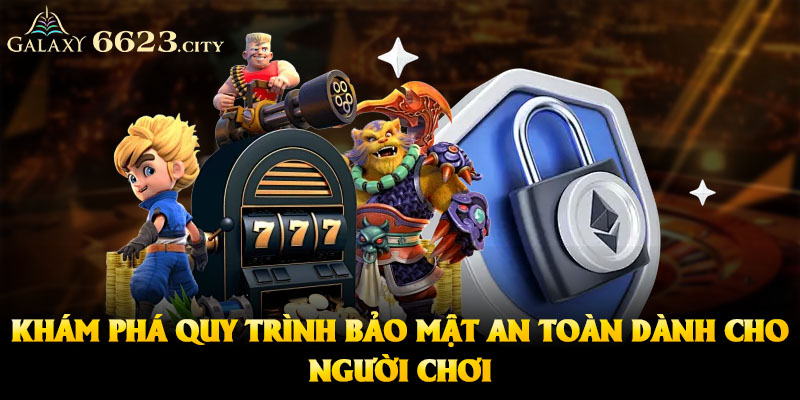 Khám phá quy trình bảo mật an toàn dành cho người chơi 