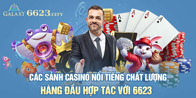 Các sảnh casino nổi tiếng chất lượng hàng đầu hợp tác với 6623 