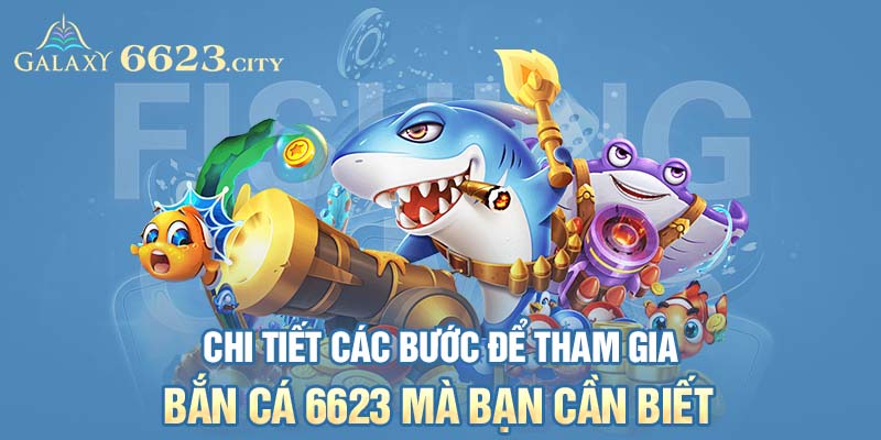 Chi tiết các bước để tham gia bắn cá 6623 mà bạn cần biết