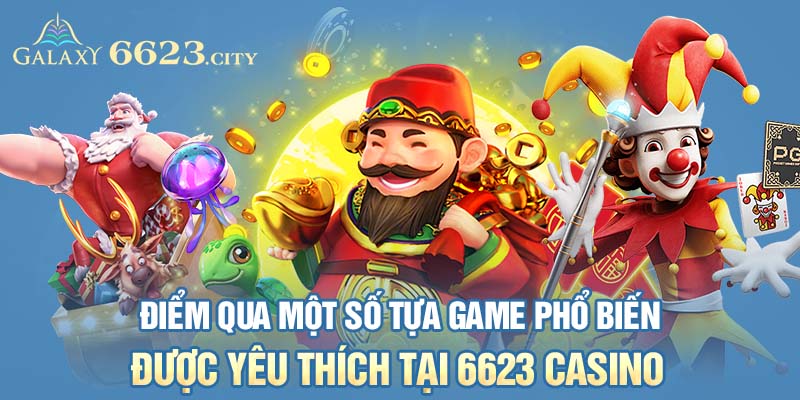 Điểm qua một số tựa game phổ biến được yêu thích tại 6623 Casino