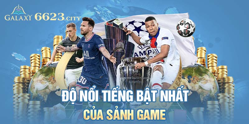 Độ nổi tiếng bậc nhất của sảnh game