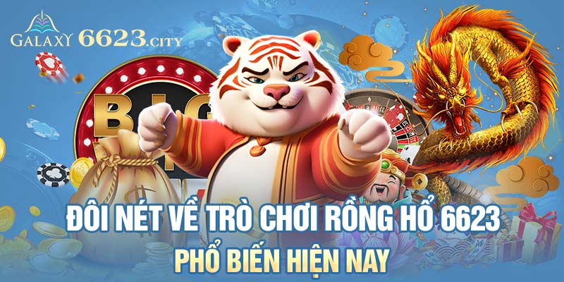 Đôi nét về trò chơi Rồng Hổ 6623 phổ biến hiện nay