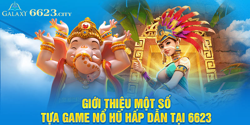 Giới thiệu một số tựa game nổ hũ hấp dẫn tại 6623 