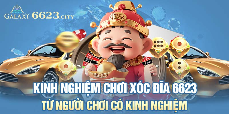 Kinh nghiệm chơi xóc đĩa 6623 từ người chơi có kinh nghiệm