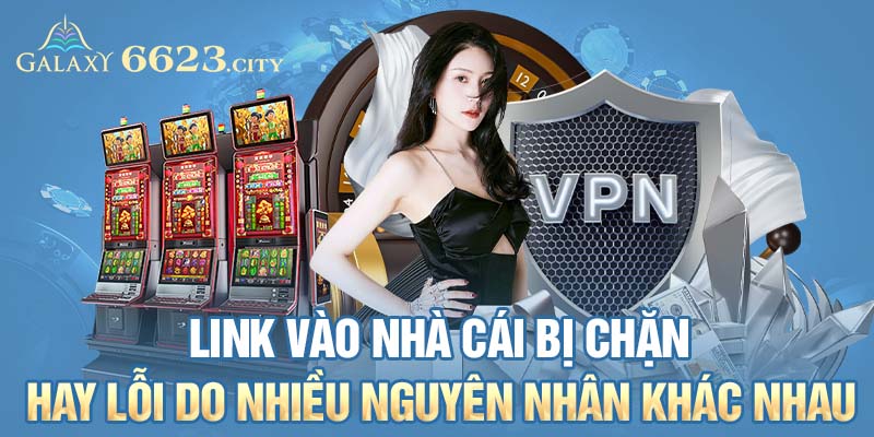 Link vào nhà cái bị chặn hay lỗi do nhiều nguyên nhân khác nhau