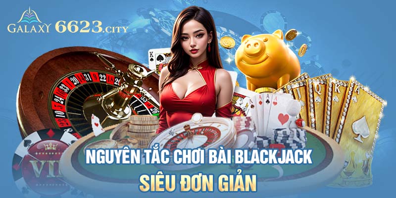 Nguyên tắc chơi bài Blackjack 6623 siêu đơn giản