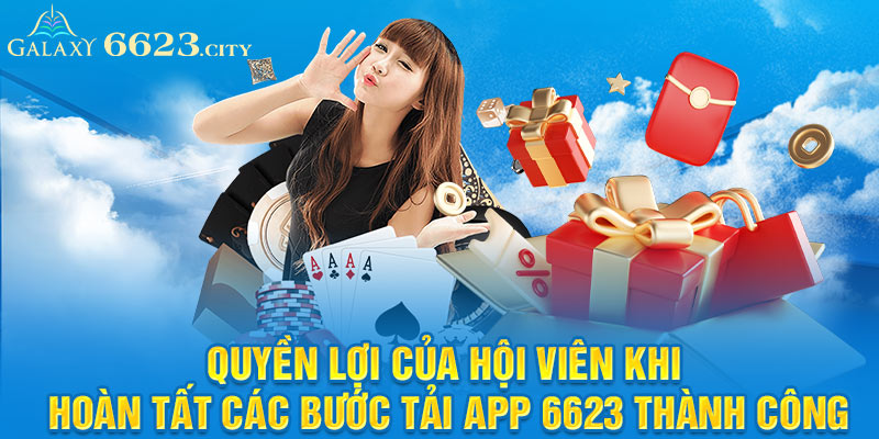 Quyền lợi của hội viên khi hoàn tất các bước tải app 6623 thành công