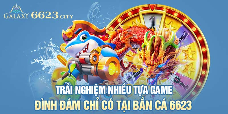 Trải nghiệm nhiều tựa game đình đám chỉ có tại bắn cá 6623