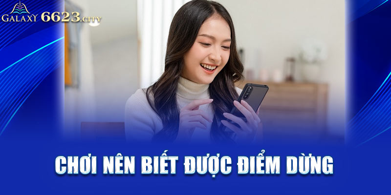 Chơi nên biết được điểm dừng