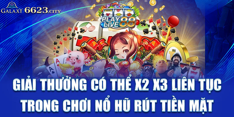 Giải thưởng có thể x2 x3 liên tục trong chơi nổ hũ rút tiền mặt