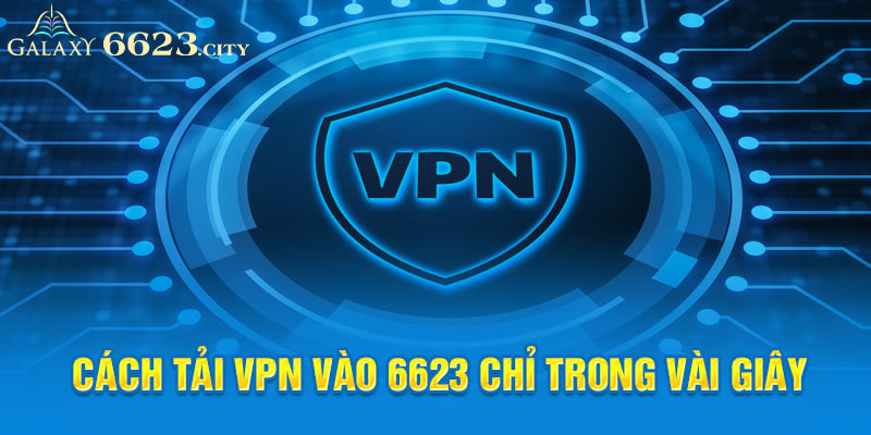 Cách tải vpn vào 6623 chỉ trong vài giây