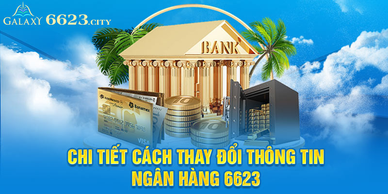 Chi tiết cách thay đổi thông tin ngân hàng 6623