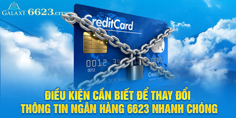 Điều kiện cần biết để thay đổi thông tin ngân hàng 6623 nhanh chóng