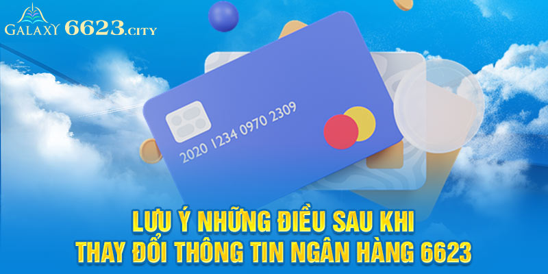 Lưu ý những điều sau khi thay đổi thông tin ngân hàng 6623 