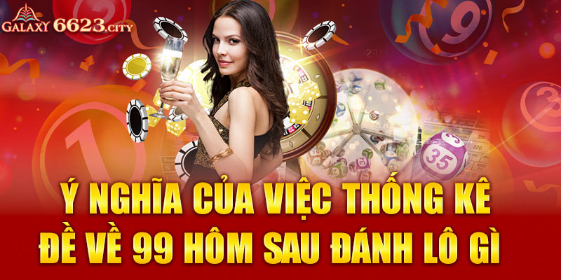 Ý nghĩa của việc thống kê đề về 99 hôm sau đánh lô gì